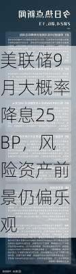 美联储9月大概率降息25BP，风险资产前景仍偏乐观