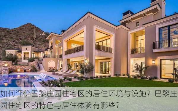 如何评价巴黎庄园住宅区的居住环境与设施？巴黎庄园住宅区的特色与居住体验有哪些？