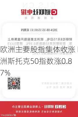 欧洲主要股指集体收涨 欧洲斯托克50指数涨0.87%