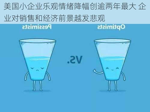 美国小企业乐观情绪降幅创逾两年最大 企业对销售和经济前景越发悲观