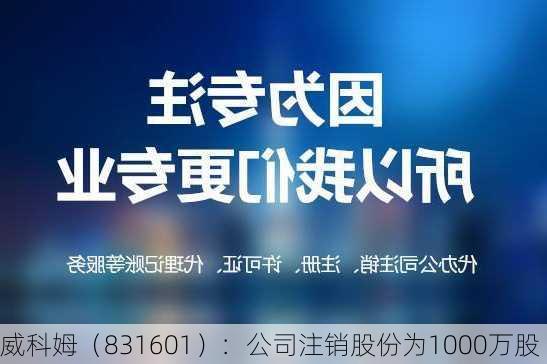 威科姆（831601）：公司注销股份为1000万股