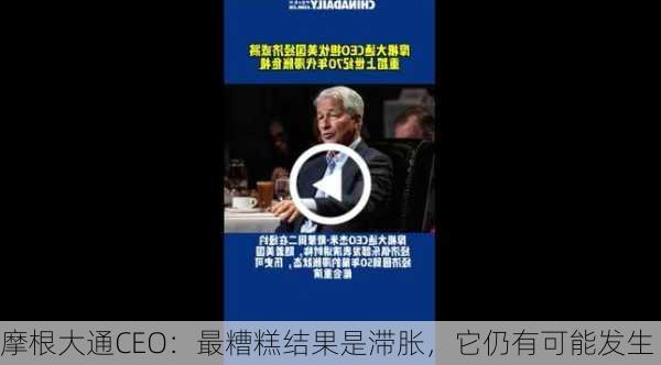 摩根大通CEO：最糟糕结果是滞胀，它仍有可能发生