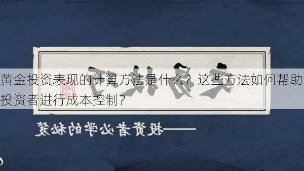 黄金投资表现的计算方法是什么？这些方法如何帮助投资者进行成本控制？