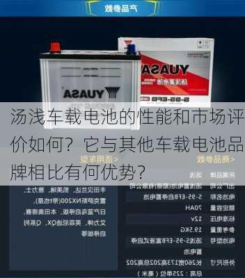 汤浅车载电池的性能和市场评价如何？它与其他车载电池品牌相比有何优势？