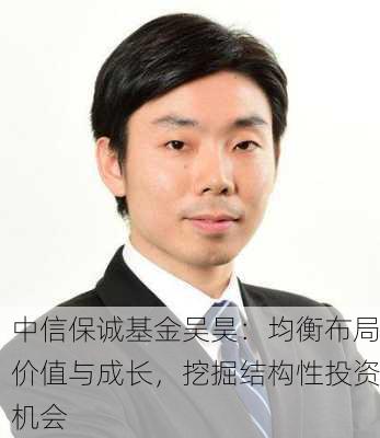 中信保诚基金吴昊：均衡布局价值与成长，挖掘结构性投资机会