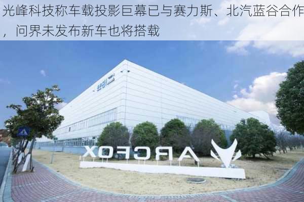 光峰科技称车载投影巨幕已与赛力斯、北汽蓝谷合作，问界未发布新车也将搭载