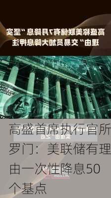 高盛首席执行官所罗门：美联储有理由一次性降息50个基点