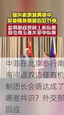 中菲在北京举行南海问题双边磋商机制团长会晤达成了哪些共识？外交部回应