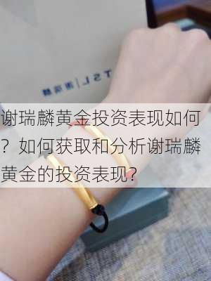 谢瑞麟黄金投资表现如何？如何获取和分析谢瑞麟黄金的投资表现？