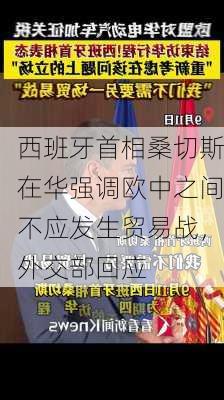 西班牙首相桑切斯在华强调欧中之间不应发生贸易战，外交部回应