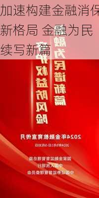 加速构建金融消保新格局 金融为民续写新篇