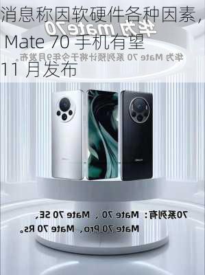 消息称因软硬件各种因素，华为 Mate 70 手机有望 11 月发布