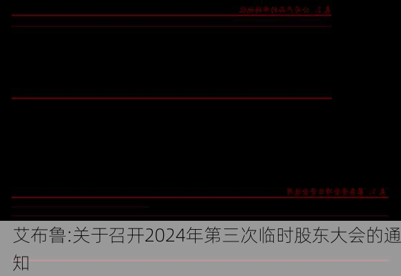 艾布鲁:关于召开2024年第三次临时股东大会的通知