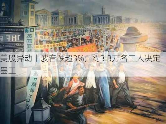 美股异动丨波音跌超3%，约3.3万名工人决定罢工