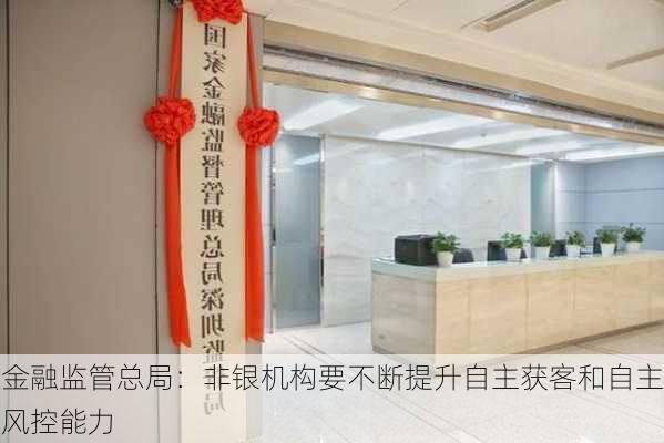 金融监管总局：非银机构要不断提升自主获客和自主风控能力