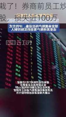 栽了！券商前员工炒股，损失近100万