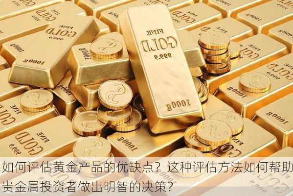 如何评估黄金产品的优缺点？这种评估方法如何帮助贵金属投资者做出明智的决策？