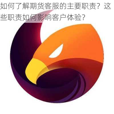 如何了解期货客服的主要职责？这些职责如何影响客户体验？