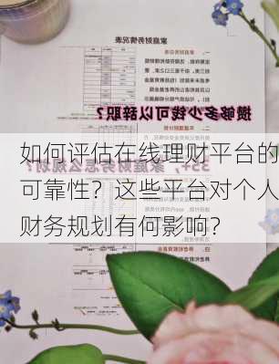 如何评估在线理财平台的可靠性？这些平台对个人财务规划有何影响？