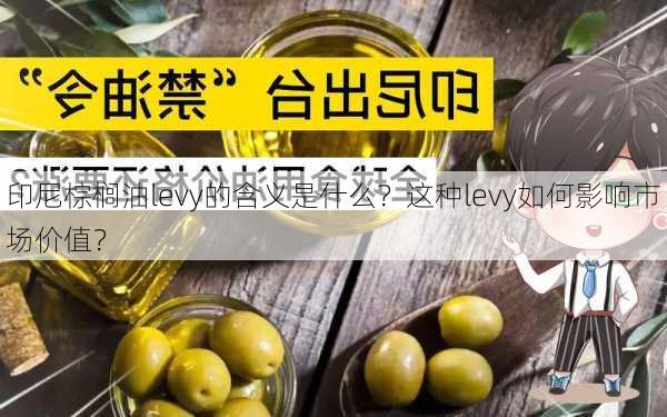 印尼棕榈油levy的含义是什么？这种levy如何影响市场价值？