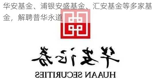 华安基金、浦银安盛基金、汇安基金等多家基金，解聘普华永道