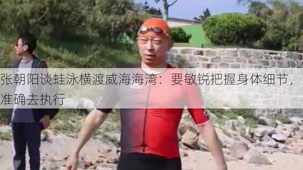 张朝阳谈蛙泳横渡威海海湾：要敏锐把握身体细节，准确去执行