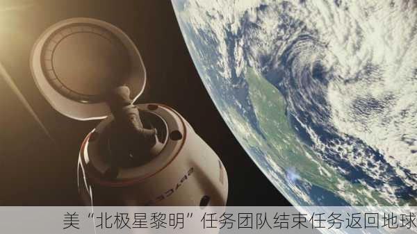 美“北极星黎明”任务团队结束任务返回地球