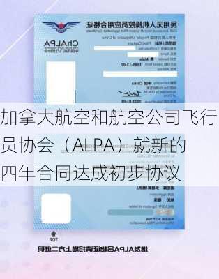 加拿大航空和航空公司飞行员协会（ALPA）就新的四年合同达成初步协议