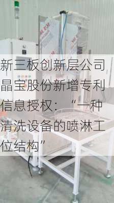 新三板创新层公司晶宝股份新增专利信息授权：“一种清洗设备的喷淋工位结构”