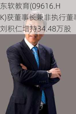 东软教育(09616.HK)获董事长兼非执行董事刘积仁增持34.48万股