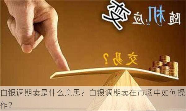 白银调期卖是什么意思？白银调期卖在市场中如何操作？