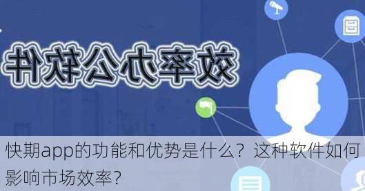 快期app的功能和优势是什么？这种软件如何影响市场效率？