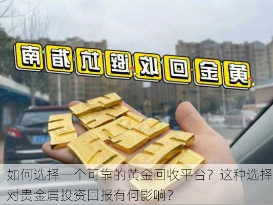 如何选择一个可靠的黄金回收平台？这种选择对贵金属投资回报有何影响？