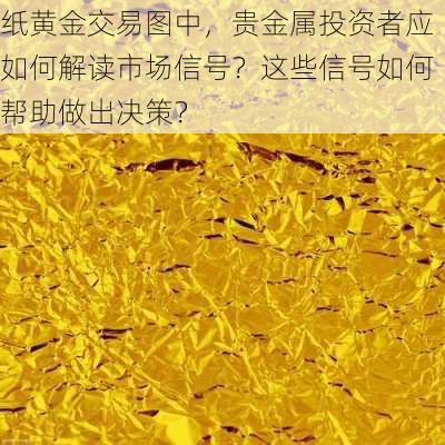 纸黄金交易图中，贵金属投资者应如何解读市场信号？这些信号如何帮助做出决策？