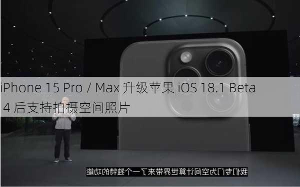 iPhone 15 Pro / Max 升级苹果 iOS 18.1 Beta 4 后支持拍摄空间照片