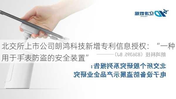 北交所上市公司朗鸿科技新增专利信息授权：“一种用于手表防盗的安全装置”