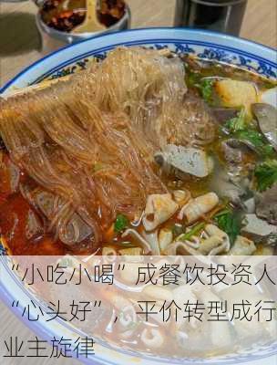 “小吃小喝”成餐饮投资人“心头好”，平价转型成行业主旋律