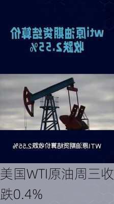 美国WTI原油周三收跌0.4%