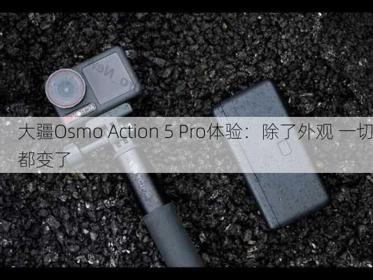 大疆Osmo Action 5 Pro体验：除了外观 一切都变了