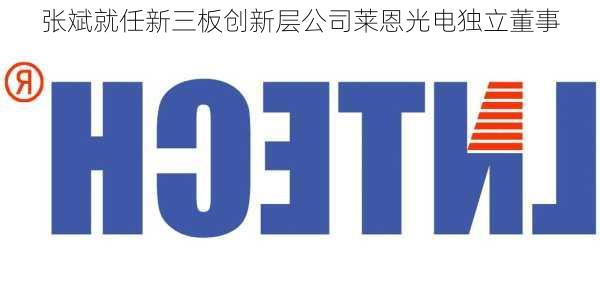 张斌就任新三板创新层公司莱恩光电独立董事