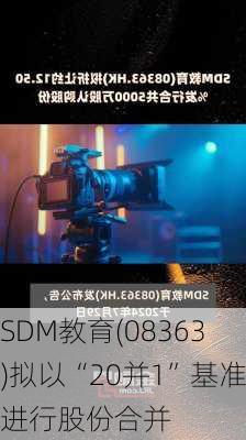 SDM教育(08363)拟以“20并1”基准进行股份合并