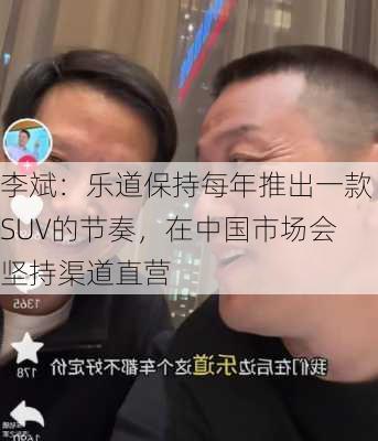 李斌：乐道保持每年推出一款SUV的节奏，在中国市场会坚持渠道直营