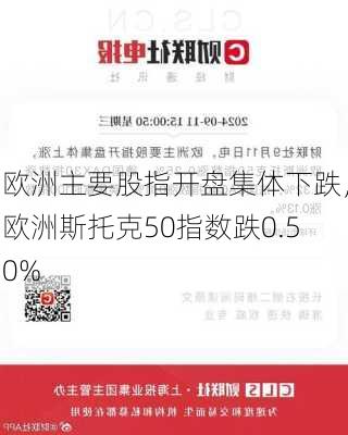 欧洲主要股指开盘集体下跌，欧洲斯托克50指数跌0.50%