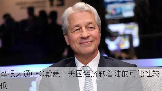 摩根大通CEO戴蒙：美国经济软着陆的可能性较低