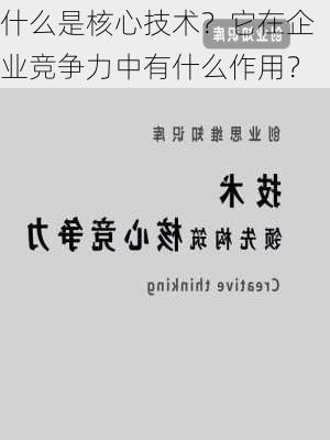 什么是核心技术？它在企业竞争力中有什么作用？