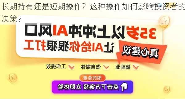 长期持有还是短期操作？这种操作如何影响投资者的决策？