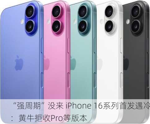 “强周期”没来 iPhone 16系列首发遇冷：黄牛拒收Pro等版本