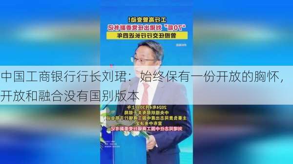 中国工商银行行长刘珺：始终保有一份开放的胸怀，开放和融合没有国别版本