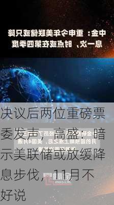 决议后两位重磅票委发声，高盛：暗示美联储或放缓降息步伐，11月不好说