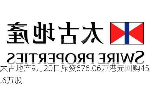 太古地产9月20日斥资676.06万港元回购45.6万股